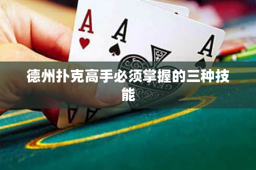 德州扑克高手必须掌握的三种技能
