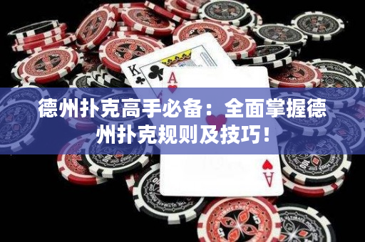 德州扑克高手必备：全面掌握德州扑克规则及技巧！