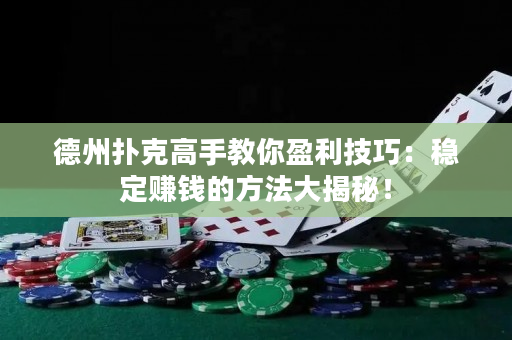 德州扑克高手教你盈利技巧：稳定赚钱的方法大揭秘！