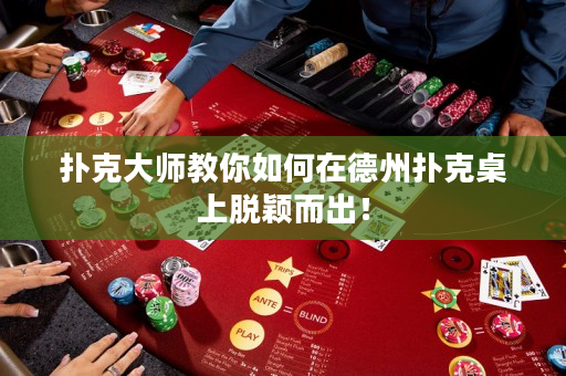 扑克大师教你如何在德州扑克桌上脱颖而出！