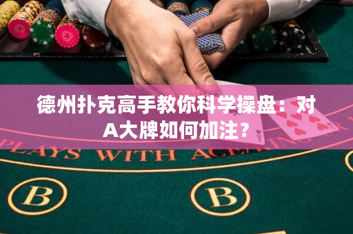 德州扑克高手教你科学操盘：对A大牌如何加注？
