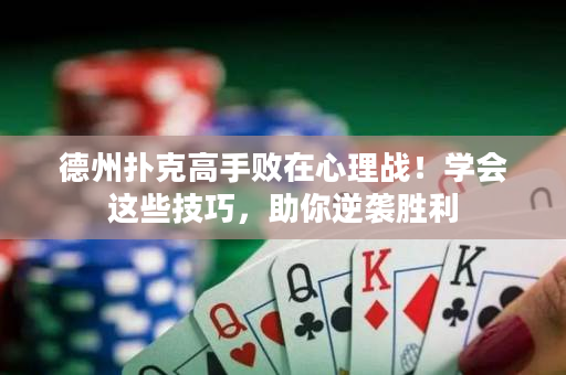 德州扑克高手败在心理战！学会这些技巧，助你逆袭胜利