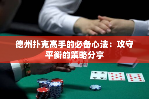 德州扑克高手的必备心法：攻守平衡的策略分享