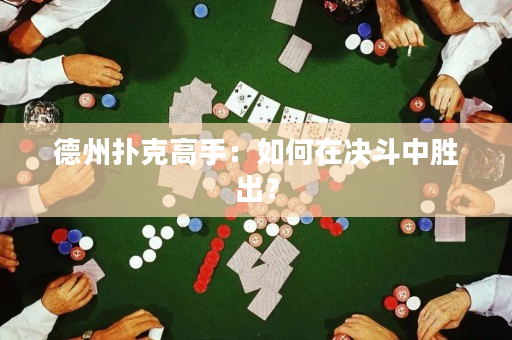 德州扑克高手：如何在决斗中胜出？