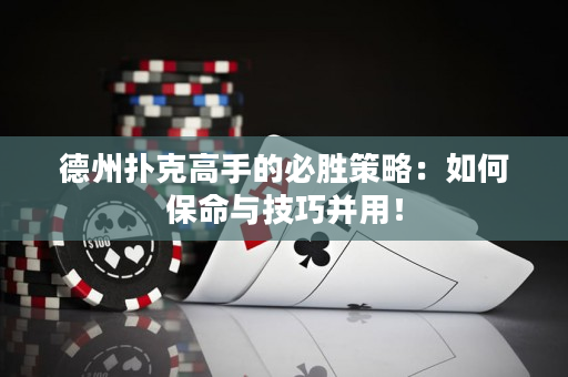 德州扑克高手的必胜策略：如何保命与技巧并用！