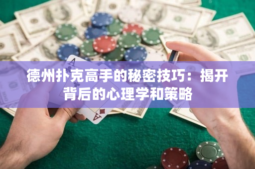 德州扑克高手的秘密技巧：揭开背后的心理学和策略