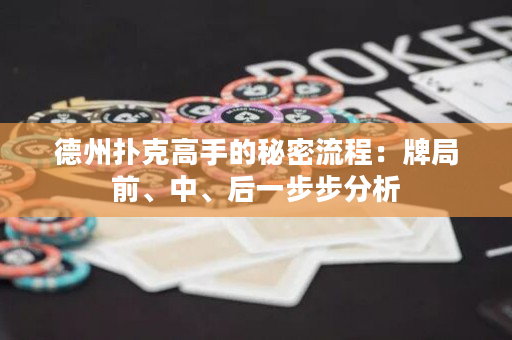 德州扑克高手的秘密流程：牌局前、中、后一步步分析