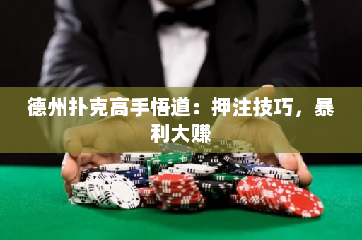 德州扑克高手悟道：押注技巧，暴利大赚