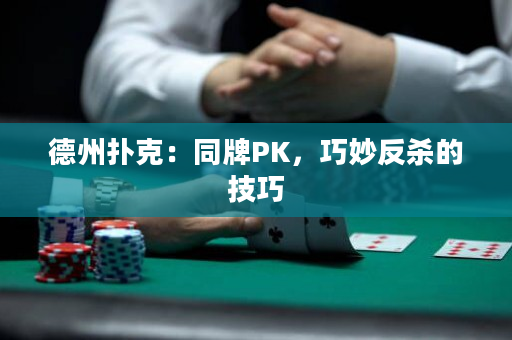 德州扑克：同牌PK，巧妙反杀的技巧