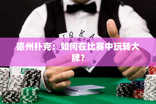 德州扑克：如何在比赛中玩转大牌？