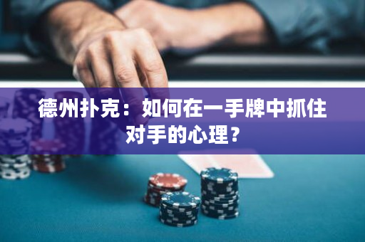德州扑克：如何在一手牌中抓住对手的心理？