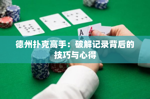 德州扑克高手：破解记录背后的技巧与心得