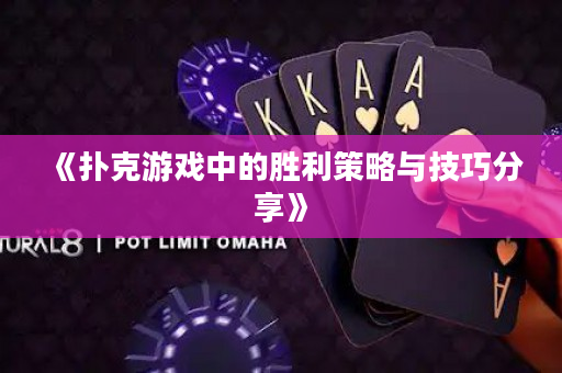 《扑克游戏中的胜利策略与技巧分享》