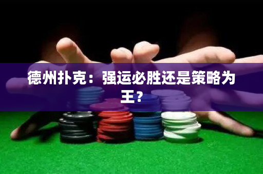 德州扑克：强运必胜还是策略为王？