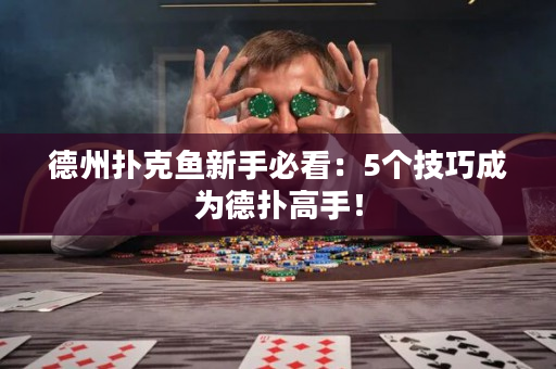 德州扑克鱼新手必看：5个技巧成为德扑高手！