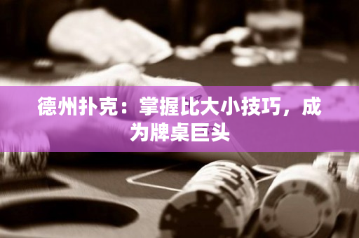 德州扑克：掌握比大小技巧，成为牌桌巨头