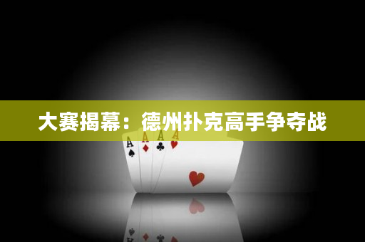 大赛揭幕：德州扑克高手争夺战