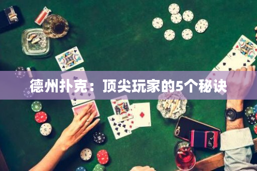 德州扑克：顶尖玩家的5个秘诀