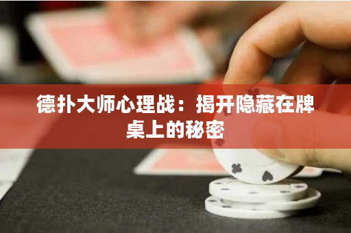 德扑大师心理战：揭开隐藏在牌桌上的秘密