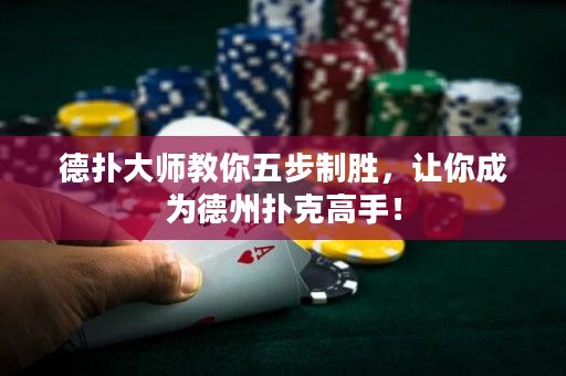 德扑大师教你五步制胜，让你成为德州扑克高手！