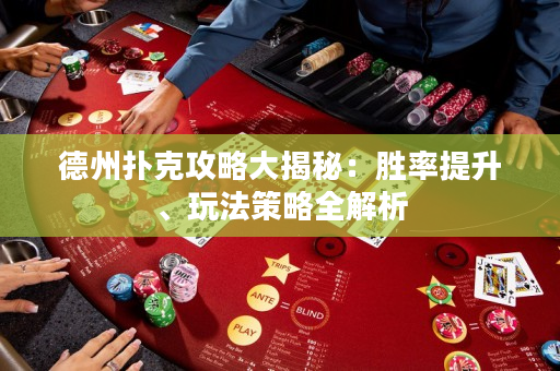 德州扑克攻略大揭秘：胜率提升、玩法策略全解析