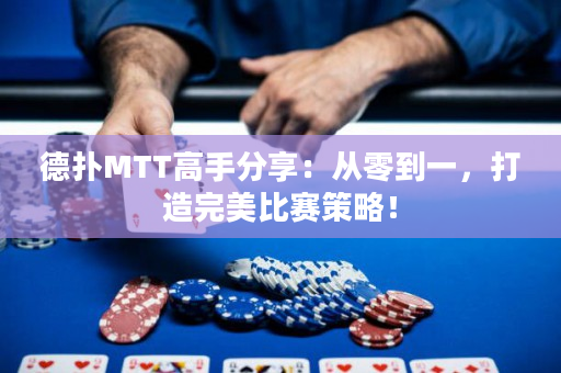 德扑MTT高手分享：从零到一，打造完美比赛策略！
