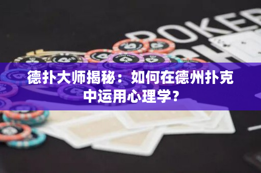 德扑大师揭秘：如何在德州扑克中运用心理学？