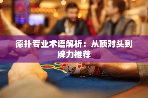 德扑专业术语解析：从顶对头到牌力推荐
