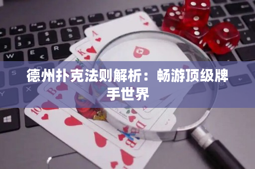 德州扑克法则解析：畅游顶级牌手世界