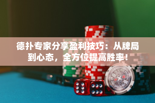 德扑专家分享盈利技巧：从牌局到心态，全方位提高胜率！