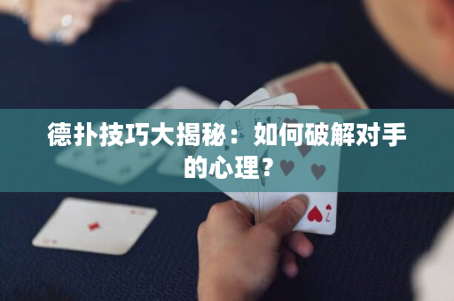 德扑技巧大揭秘：如何破解对手的心理？
