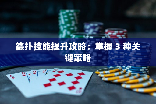 德扑技能提升攻略：掌握 3 种关键策略