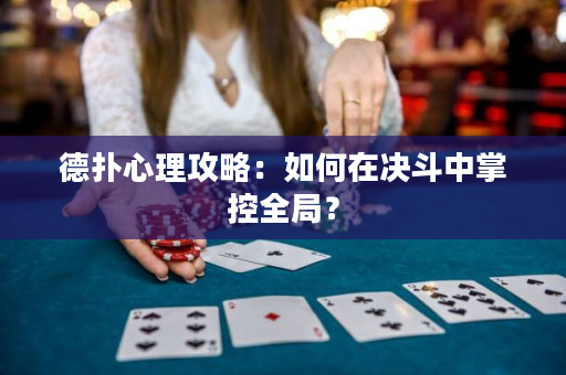 德扑心理攻略：如何在决斗中掌控全局？