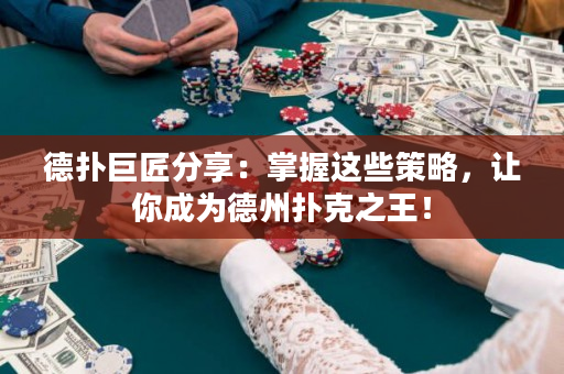 德扑巨匠分享：掌握这些策略，让你成为德州扑克之王！