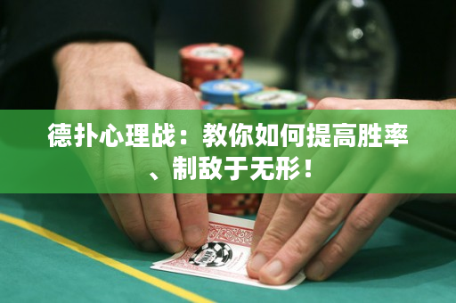 德扑心理战：教你如何提高胜率、制敌于无形！