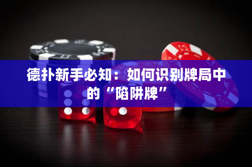 德扑新手必知：如何识别牌局中的“陷阱牌”