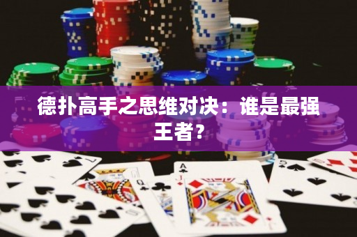 德扑高手之思维对决：谁是最强王者？