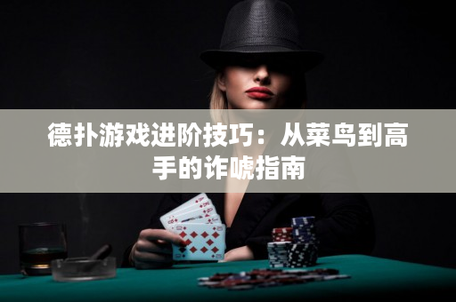 德扑游戏进阶技巧：从菜鸟到高手的诈唬指南