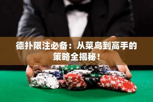 德扑限注必备：从菜鸟到高手的策略全揭秘！