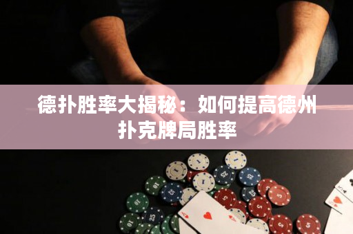 德扑胜率大揭秘：如何提高德州扑克牌局胜率