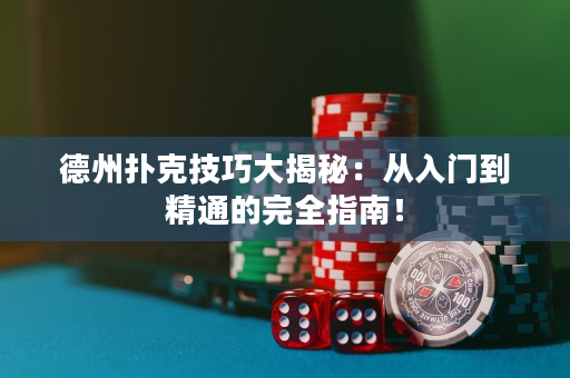 德州扑克技巧大揭秘：从入门到精通的完全指南！