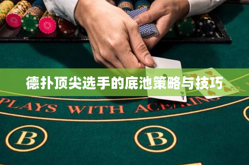 德扑顶尖选手的底池策略与技巧