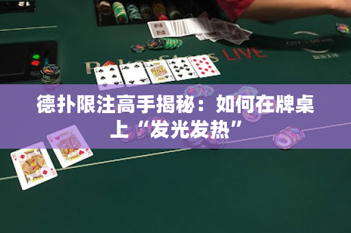 德扑限注高手揭秘：如何在牌桌上“发光发热”