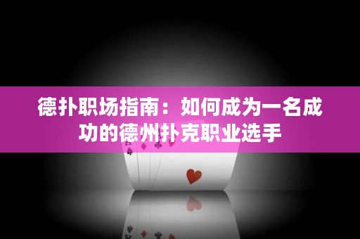 德扑职场指南：如何成为一名成功的德州扑克职业选手