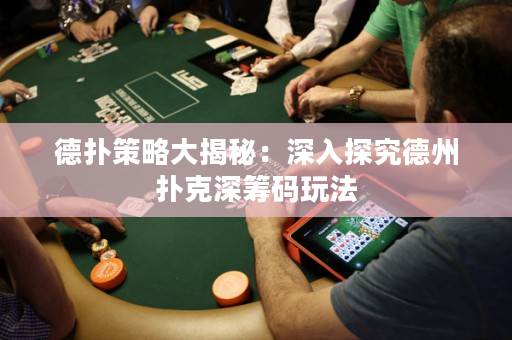 德扑策略大揭秘：深入探究德州扑克深筹码玩法