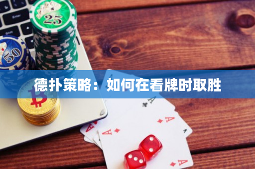 德扑策略：如何在看牌时取胜