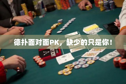 德扑面对面PK，缺少的只是你！