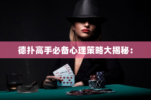 德扑高手必备心理策略大揭秘：