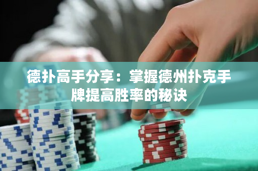 德扑高手分享：掌握德州扑克手牌提高胜率的秘诀