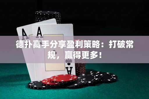 德扑高手分享盈利策略：打破常规，赢得更多！